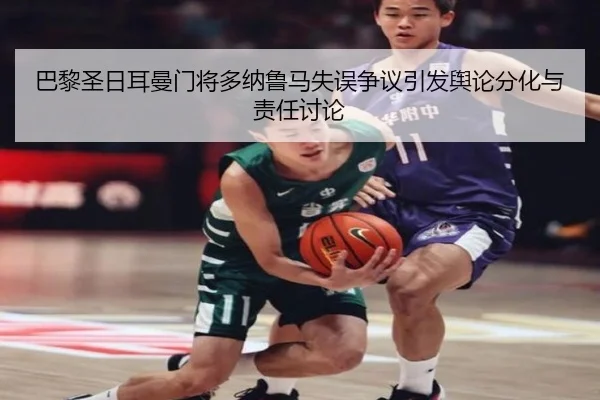 巴黎圣日耳曼门将多纳鲁马失误争议引发舆论分化与责任讨论