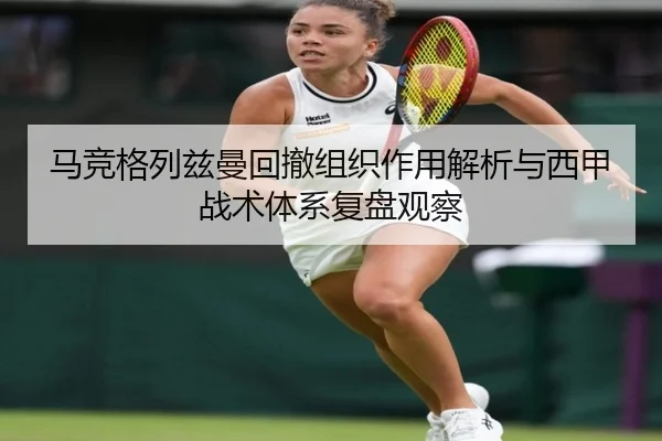 马竞格列兹曼回撤组织作用解析与西甲战术体系复盘观察