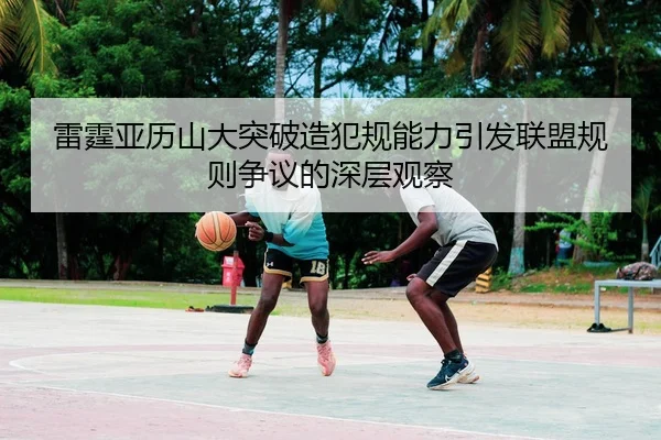 雷霆亚历山大突破造犯规能力引发联盟规则争议的深层观察