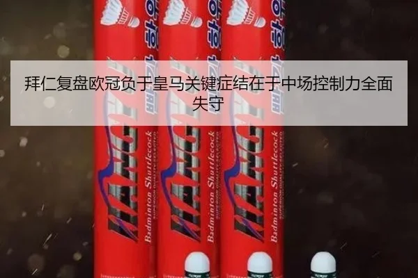 拜仁复盘欧冠负于皇马关键症结在于中场控制力全面失守